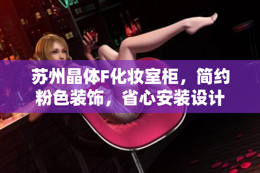 苏州晶体F化妆室柜，简约粉色装饰，省心安装设计