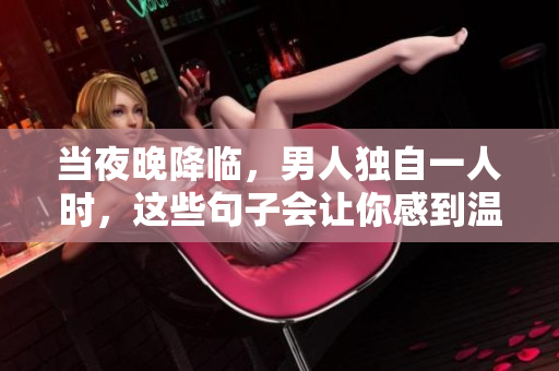 当夜晚降临，男人独自一人时，这些句子会让你感到温暖而不孤寂。