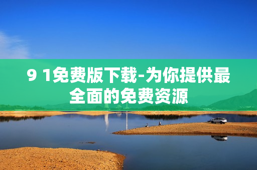 9 1免费版下载-为你提供最全面的免费资源