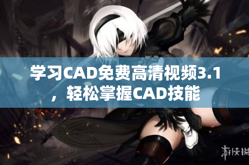学习CAD免费高清视频3.1，轻松掌握CAD技能