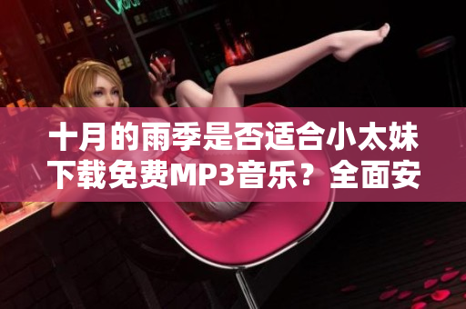 十月的雨季是否适合小太妹下载免费MP3音乐？全面安装攻略大揭秘