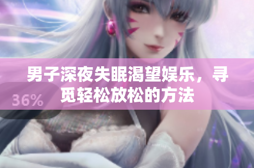 男子深夜失眠渴望娱乐，寻觅轻松放松的方法