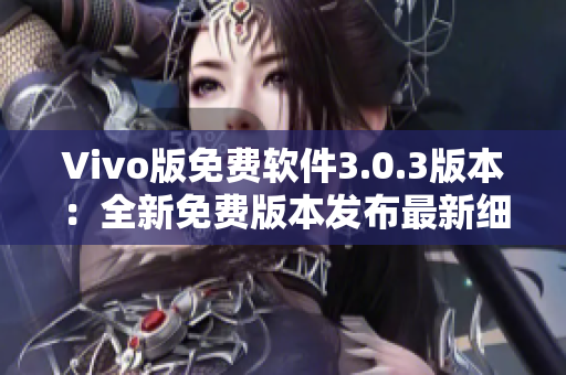 Vivo版免费软件3.0.3版本：全新免费版本发布最新细节