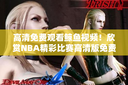 高清免费观看鲸鱼视频！欣赏NBA精彩比赛高清版免费在线观看