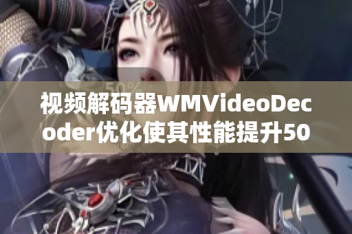 视频解码器WMVideoDecoder优化使其性能提升50%