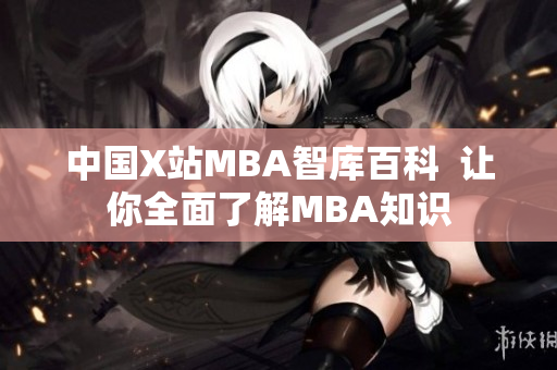 中国X站MBA智库百科  让你全面了解MBA知识
