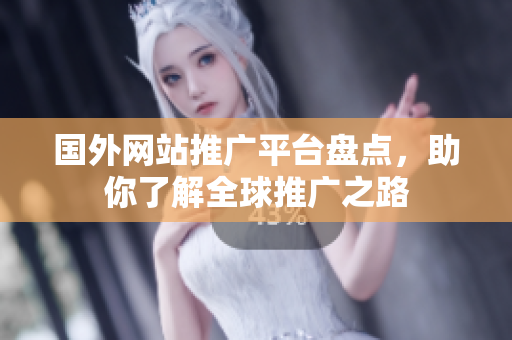 国外网站推广平台盘点，助你了解全球推广之路