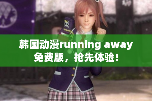 韩国动漫running away免费版，抢先体验！