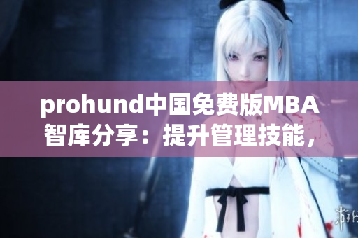 prohund中国免费版MBA智库分享：提升管理技能，掌握商业智慧