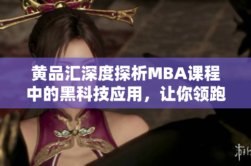 黄品汇深度探析MBA课程中的黑科技应用，让你领跑职场起跑线