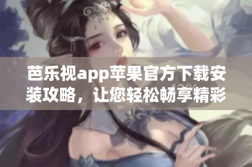 芭乐视app苹果官方下载安装攻略，让您轻松畅享精彩影视资源