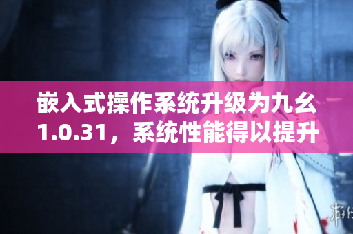 嵌入式操作系统升级为九幺1.0.31，系统性能得以提升