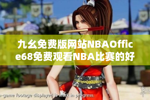 九幺免费版网站NBAOffice68免费观看NBA比赛的好去处