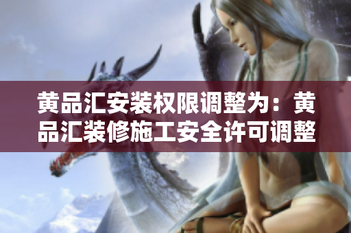 黄品汇安装权限调整为：黄品汇装修施工安全许可调整