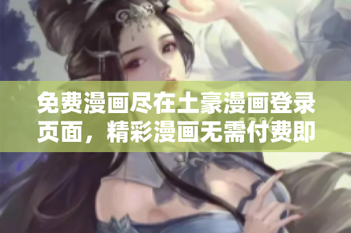 免费漫画尽在土豪漫画登录页面，精彩漫画无需付费即可畅享