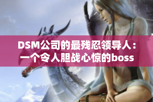 DSM公司的最残忍领导人：一个令人胆战心惊的boss