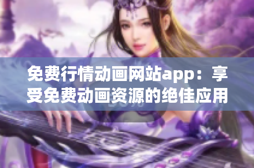 免费行情动画网站app：享受免费动画资源的绝佳应用