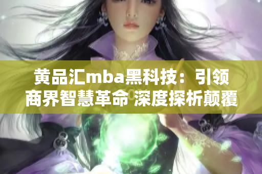 黄品汇mba黑科技：引领商界智慧革命 深度探析颠覆性技术在商学教育中的创新应用