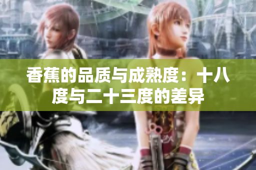 香蕉的品质与成熟度：十八度与二十三度的差异