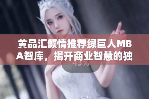 黄品汇倾情推荐绿巨人MBA智库，揭开商业智慧的独特视角