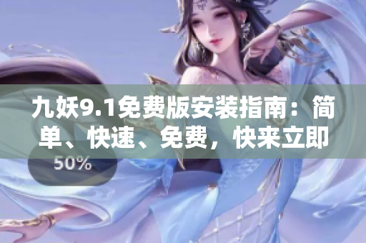 九妖9.1免费版安装指南：简单、快速、免费，快来立即安装！