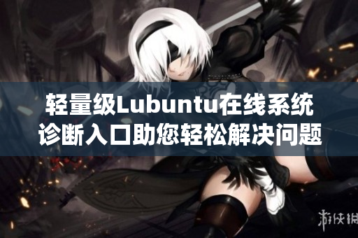 轻量级Lubuntu在线系统诊断入口助您轻松解决问题