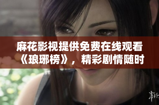 麻花影视提供免费在线观看《琅琊榜》，精彩剧情随时随地惊艳呈现