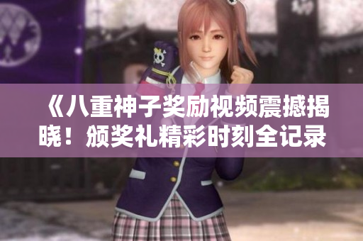 《八重神子奖励视频震撼揭晓！颁奖礼精彩时刻全记录，感动泪目！》