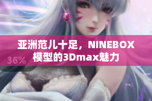 亚洲范儿十足，NINEBOX模型的3Dmax魅力