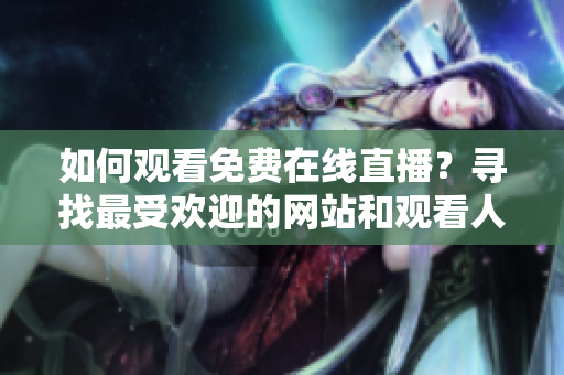 如何观看免费在线直播？寻找最受欢迎的网站和观看人数