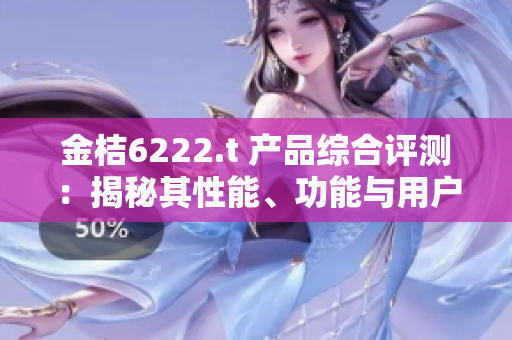 金桔6222.t 产品综合评测：揭秘其性能、功能与用户体验