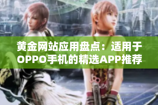 黄金网站应用盘点：适用于OPPO手机的精选APP推荐