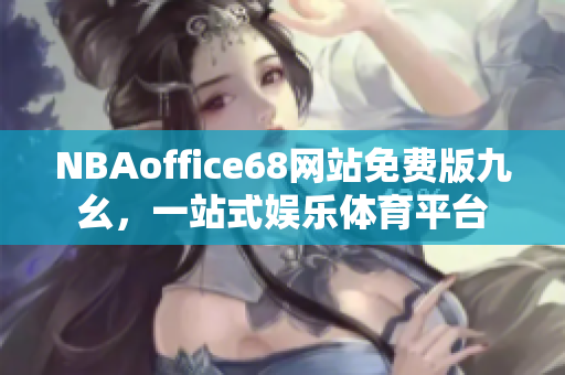 NBAoffice68网站免费版九幺，一站式娱乐体育平台