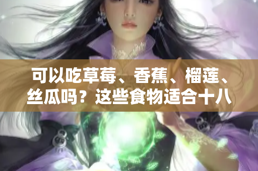 可以吃草莓、香蕉、榴莲、丝瓜吗？这些食物适合十八岁的人食用吗？