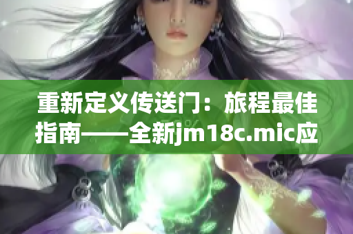 重新定义传送门：旅程最佳指南——全新jm18c.mic应用强劲登场