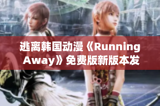 逃离韩国动漫《Running Away》免费版新版本发布，故事情节抢先看