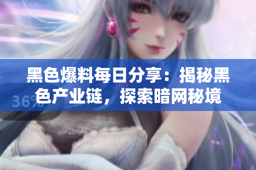 黑色爆料每日分享：揭秘黑色产业链，探索暗网秘境