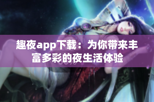 趣夜app下载：为你带来丰富多彩的夜生活体验