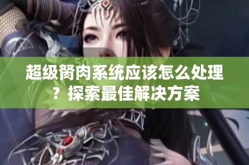 超级胬肉系统应该怎么处理？探索最佳解决方案