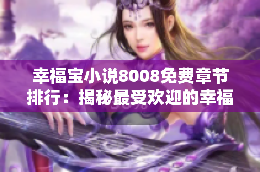 幸福宝小说8008免费章节排行：揭秘最受欢迎的幸福宝小说，赠送精彩免费章节排行榜