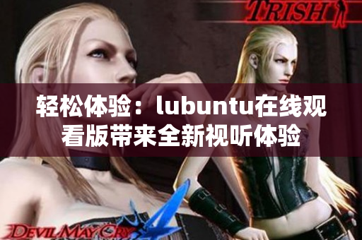 轻松体验：lubuntu在线观看版带来全新视听体验