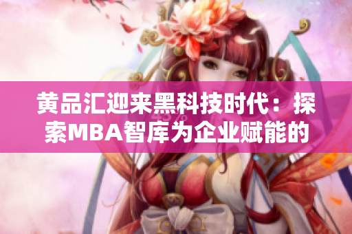 黄品汇迎来黑科技时代：探索MBA智库为企业赋能的创新之路