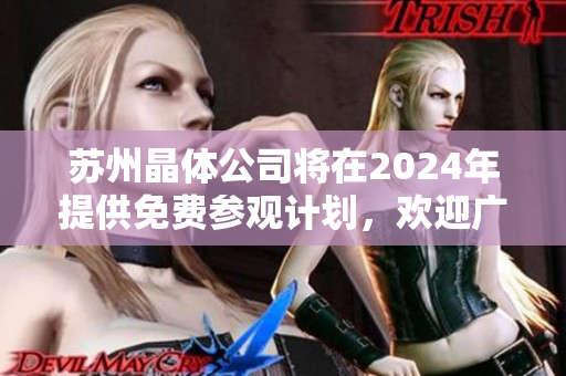 苏州晶体公司将在2024年提供免费参观计划，欢迎广大游客前来参观