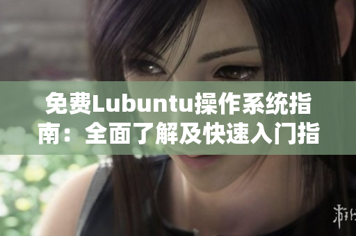 免费Lubuntu操作系统指南：全面了解及快速入门指南