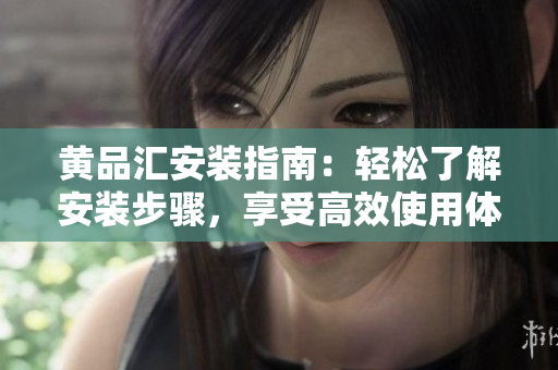 黄品汇安装指南：轻松了解安装步骤，享受高效使用体验