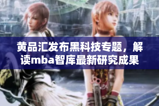 黄品汇发布黑科技专题，解读mba智库最新研究成果