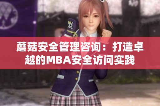 蘑菇安全管理咨询：打造卓越的MBA安全访问实践