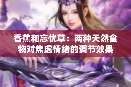 香蕉和忘忧草：两种天然食物对焦虑情绪的调节效果