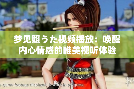 梦见照うた视频播放：唤醒内心情感的唯美视听体验
