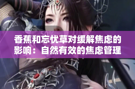 香蕉和忘忧草对缓解焦虑的影响：自然有效的焦虑管理方法
